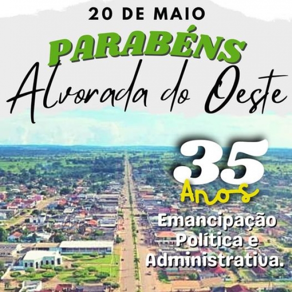 PARABÉNS ALVORADA DO OESTE - 35 ANOS DE EMANCIPAÇÃO POLÍTICA E ADMINISTRATIVA